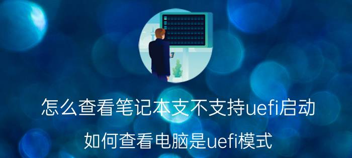 怎么查看笔记本支不支持uefi启动 如何查看电脑是uefi模式？